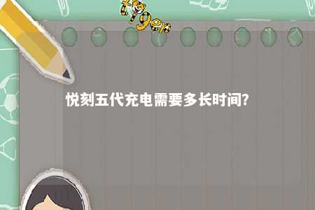 悦刻五代充电需要多长时间？ 